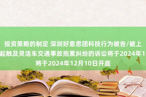 投资策略的制定 深圳好意思团科技行为被告/被上诉东谈主的1起触及灵活车交通事故拖累纠纷的诉讼将于2024年12月10日开庭