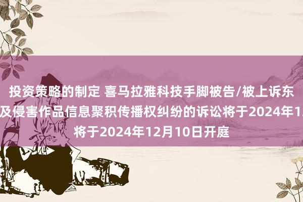 投资策略的制定 喜马拉雅科技手脚被告/被上诉东谈主的1起触及侵害作品信息聚积传播权纠纷的诉讼将于2024年12月10日开庭