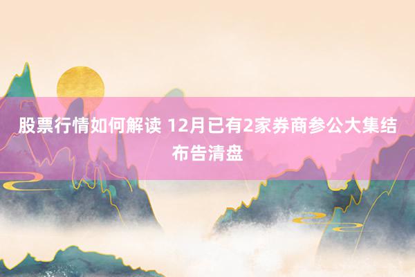 股票行情如何解读 12月已有2家券商参公大集结布告清盘