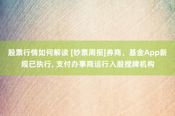 股票行情如何解读 [钞票周报]券商、基金App新规已执行, 支付办事商运行入股捏牌机构