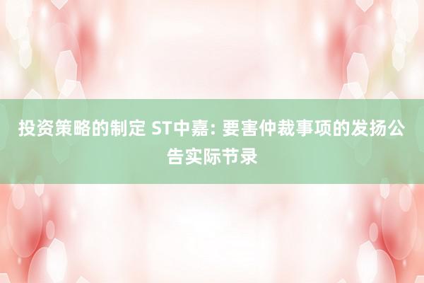 投资策略的制定 ST中嘉: 要害仲裁事项的发扬公告实际节录