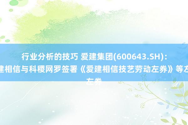 行业分析的技巧 爱建集团(600643.SH)：爱建相信与科稷网罗签署《爱建相信技艺劳动左券》等左券