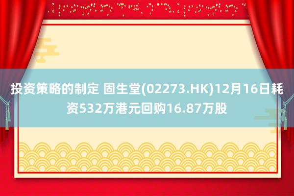 投资策略的制定 固生堂(02273.HK)12月16日耗资532万港元回购16.87万股