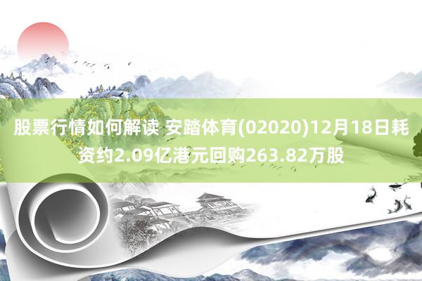 股票行情如何解读 安踏体育(02020)12月18日耗资约2.09亿港元回购263.82万股