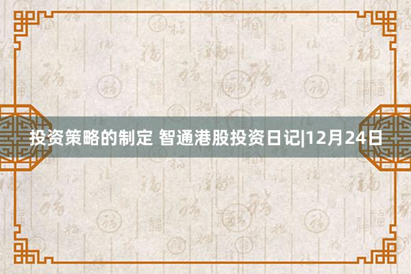 投资策略的制定 智通港股投资日记|12月24日