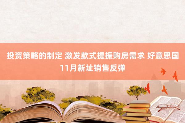 投资策略的制定 激发款式提振购房需求 好意思国11月新址销售反弹