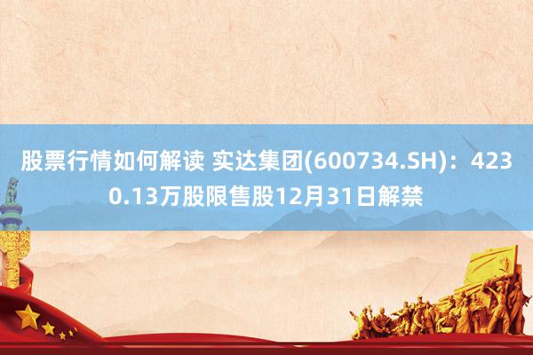 股票行情如何解读 实达集团(600734.SH)：4230.13万股限售股12月31日解禁