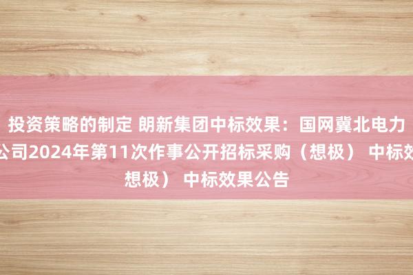 投资策略的制定 朗新集团中标效果：国网冀北电力所属子公司2024年第11次作事公开招标采购（想极） 中标效果公告