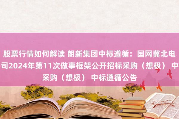 股票行情如何解读 朗新集团中标遵循：国网冀北电力所属子公司2024年第11次做事框架公开招标采购（想极） 中标遵循公告