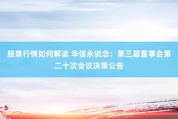 股票行情如何解读 华信永说念：第三届董事会第二十次会议决策公告