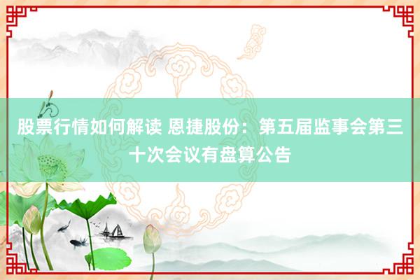 股票行情如何解读 恩捷股份：第五届监事会第三十次会议有盘算公告