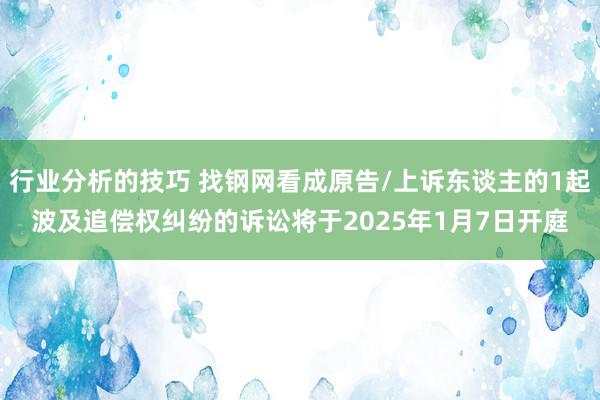 行业分析的技巧 找钢网看成原告/上诉东谈主的1起波及追偿权纠纷的诉讼将于2025年1月7日开庭