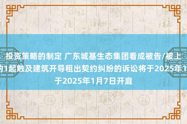 投资策略的制定 广东城基生态集团看成被告/被上诉东谈主的1起触及建筑开导租出契约纠纷的诉讼将于2025年1月7日开庭