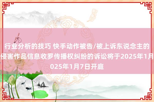 行业分析的技巧 快手动作被告/被上诉东说念主的1起触及侵害作品信息收罗传播权纠纷的诉讼将于2025年1月7日开庭