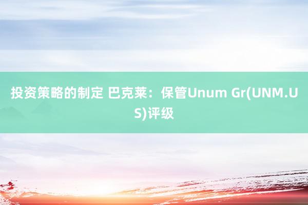 投资策略的制定 巴克莱：保管Unum Gr(UNM.US)评级