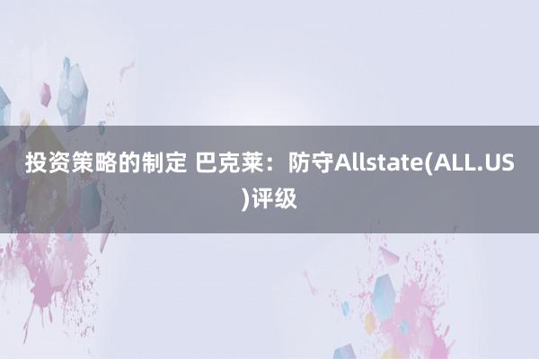 投资策略的制定 巴克莱：防守Allstate(ALL.US)评级