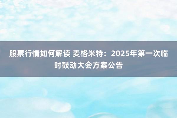 股票行情如何解读 麦格米特：2025年第一次临时鼓动大会方案公告