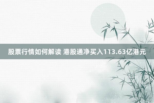 股票行情如何解读 港股通净买入113.63亿港元