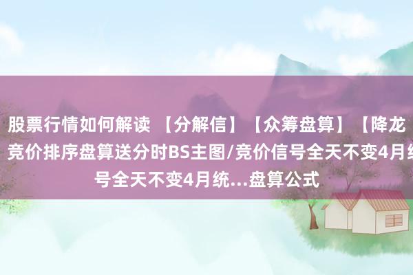 股票行情如何解读 【分解信】【众筹盘算】【降龙竞价一进二】竞价排序盘算送分时BS主图/竞价信号全天不变4月统...盘算公式