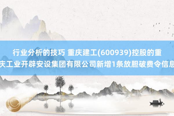 行业分析的技巧 重庆建工(600939)控股的重庆工业开辟安设集团有限公司新增1条放胆破费令信息