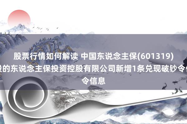 股票行情如何解读 中国东说念主保(601319)控股的东说念主保投资控股有限公司新增1条兑现破钞令信息