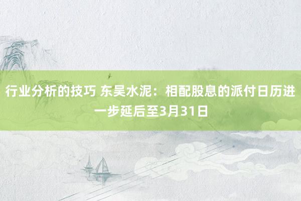 行业分析的技巧 东吴水泥：相配股息的派付日历进一步延后至3月31日