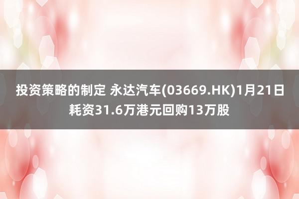 投资策略的制定 永达汽车(03669.HK)1月21日耗资31.6万港元回购13万股