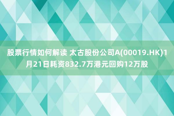 股票行情如何解读 太古股份公司A(00019.HK)1月21日耗资832.7万港元回购12万股