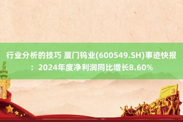 行业分析的技巧 厦门钨业(600549.SH)事迹快报：2024年度净利润同比增长8.60%