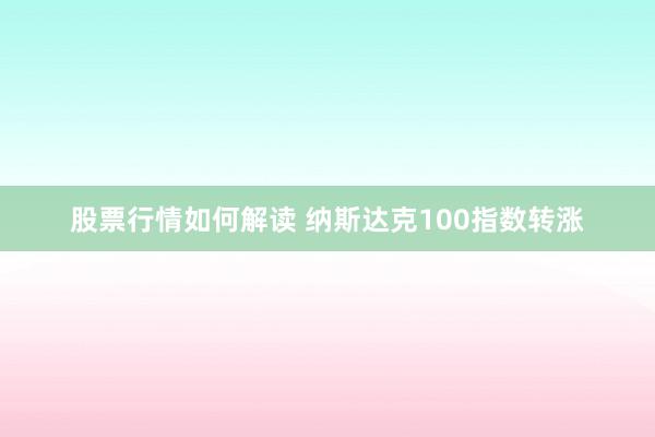 股票行情如何解读 纳斯达克100指数转涨