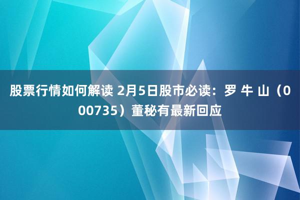 股票行情如何解读 2月5日股市必读：罗 牛 山（000735）董秘有最新回应