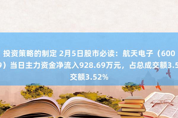 投资策略的制定 2月5日股市必读：航天电子（600879）当日主力资金净流入928.69万元，占总成交额3.52%