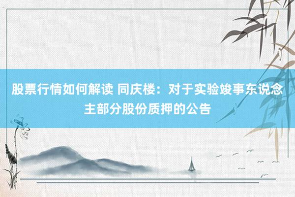 股票行情如何解读 同庆楼：对于实验竣事东说念主部分股份质押的公告