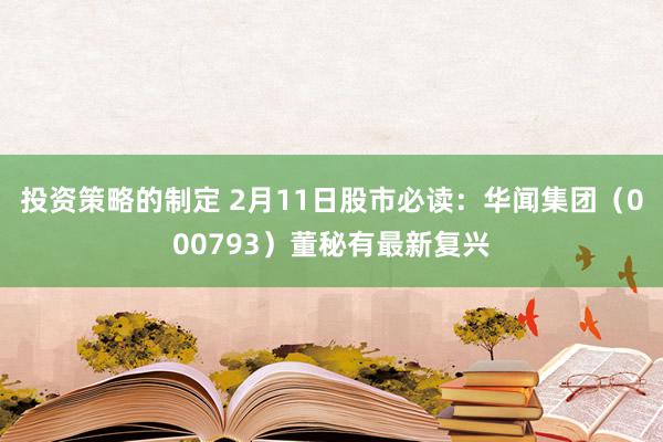 投资策略的制定 2月11日股市必读：华闻集团（000793）董秘有最新复兴