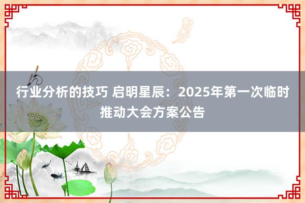 行业分析的技巧 启明星辰：2025年第一次临时推动大会方案公告