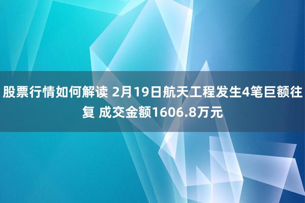 股票行情如何解读 2月19日航天工程发生4笔巨额往复 成交金额1606.8万元