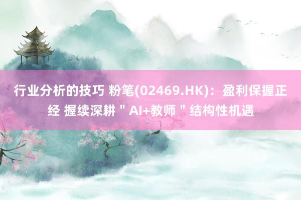 行业分析的技巧 粉笔(02469.HK)：盈利保握正经 握续深耕＂AI+教师＂结构性机遇