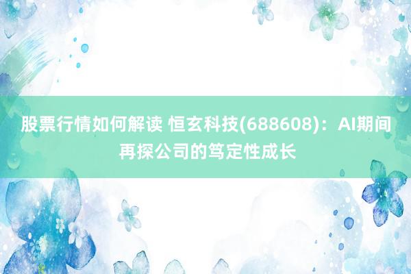 股票行情如何解读 恒玄科技(688608)：AI期间 再探公司的笃定性成长