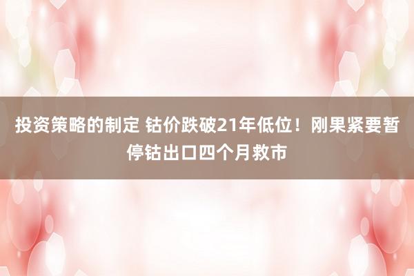 投资策略的制定 钴价跌破21年低位！刚果紧要暂停钴出口四个月救市