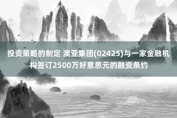 投资策略的制定 澳亚集团(02425)与一家金融机构签订2500万好意思元的融资条约