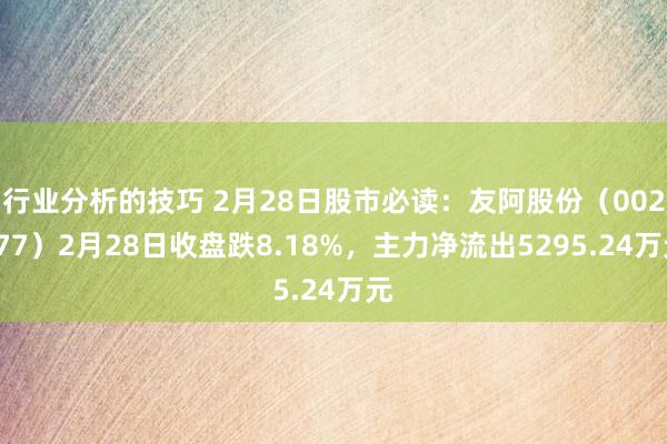 行业分析的技巧 2月28日股市必读：友阿股份（002277）2月28日收盘跌8.18%，主力净流出5295.24万元