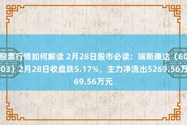 股票行情如何解读 2月28日股市必读：瑞斯康达（603803）2月28日收盘跌5.17%，主力净流出5269.56万元