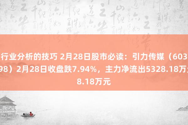 行业分析的技巧 2月28日股市必读：引力传媒（603598）2月28日收盘跌7.94%，主力净流出5328.18万元