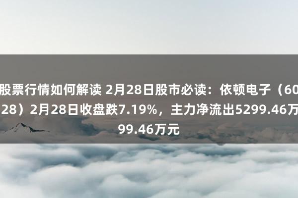 股票行情如何解读 2月28日股市必读：依顿电子（603328）2月28日收盘跌7.19%，主力净流出5299.46万元