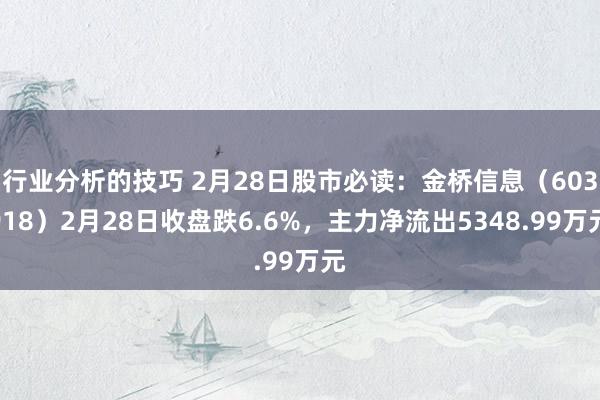 行业分析的技巧 2月28日股市必读：金桥信息（603918）2月28日收盘跌6.6%，主力净流出5348.99万元