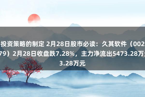 投资策略的制定 2月28日股市必读：久其软件（002279）2月28日收盘跌7.28%，主力净流出5473.28万元