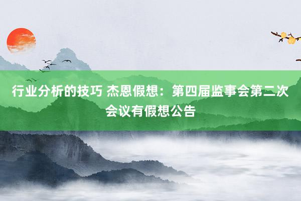 行业分析的技巧 杰恩假想：第四届监事会第二次会议有假想公告