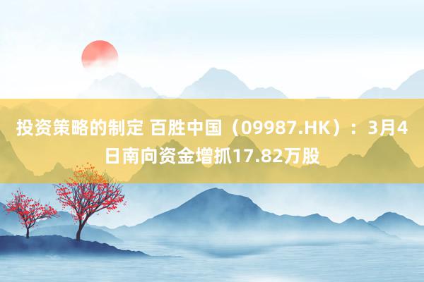 投资策略的制定 百胜中国（09987.HK）：3月4日南向资金增抓17.82万股