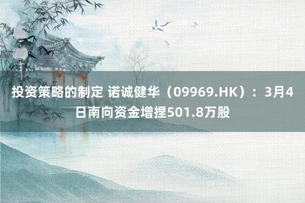 投资策略的制定 诺诚健华（09969.HK）：3月4日南向资金增捏501.8万股