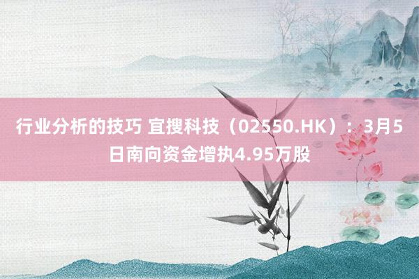 行业分析的技巧 宜搜科技（02550.HK）：3月5日南向资金增执4.95万股